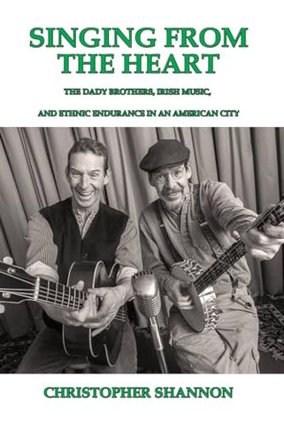 Singing From the Heart: The Dady Brothers, Irish Music, and Ethnic Endurance in an American City