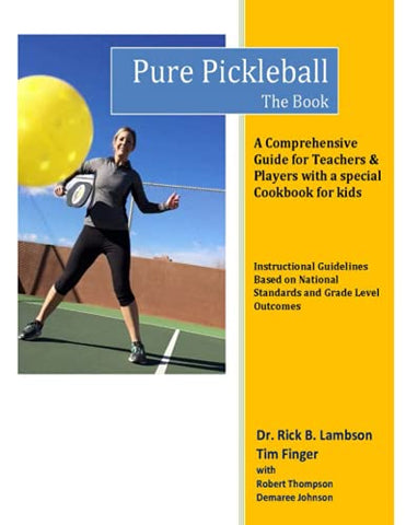 Pure Pickleball - The Book: A Comprehensive Guide for Teachers & Players with a special Cookbook for Kids