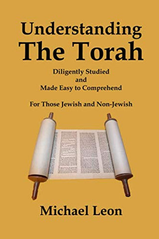 Understanding The Torah: Diligently Studied and Made Easy to Comprehend for Those Jewish and Non-Jewish