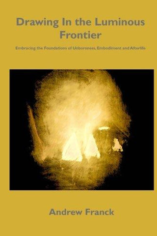 Drawing In the Luminous Frontier: Embracing the Foundations of Unbornness, Embodiment and Afterlife