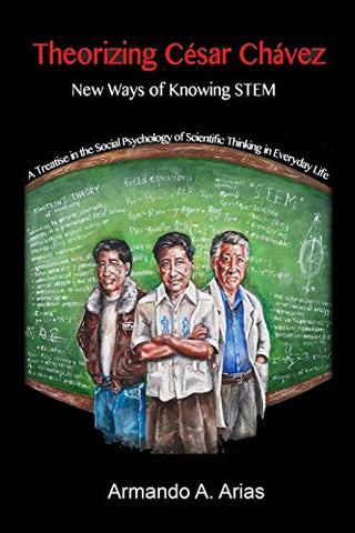 THEORIZING CÉSAR CHÁVEZ - NEW WAYS OF KNOWING STEM: A TREATISE IN THE SOCIAL PSYCHOLOGY OF SCIENTIFIC THINKING IN EVERYDAY LIFE
