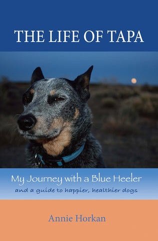 The Life of Tapa: My Journey With a Blue Heeler and a Guide to Happier, Healthier Dogs